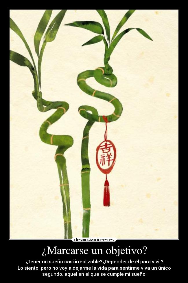 ¿Marcarse un objetivo? - ¿Tener un sueño casi irrealizable?¿Depender de él para vivir?
Lo siento, pero no voy a dejarme la vida para sentirme viva un único
segundo, aquel en el que se cumple mi sueño.