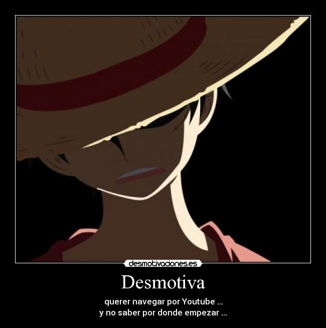 Desmotiva - querer navegar por Youtube ...
y no saber por donde empezar ...