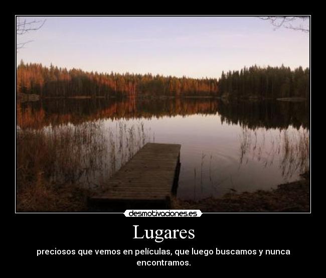 Lugares - preciosos que vemos en películas, que luego buscamos y nunca encontramos.