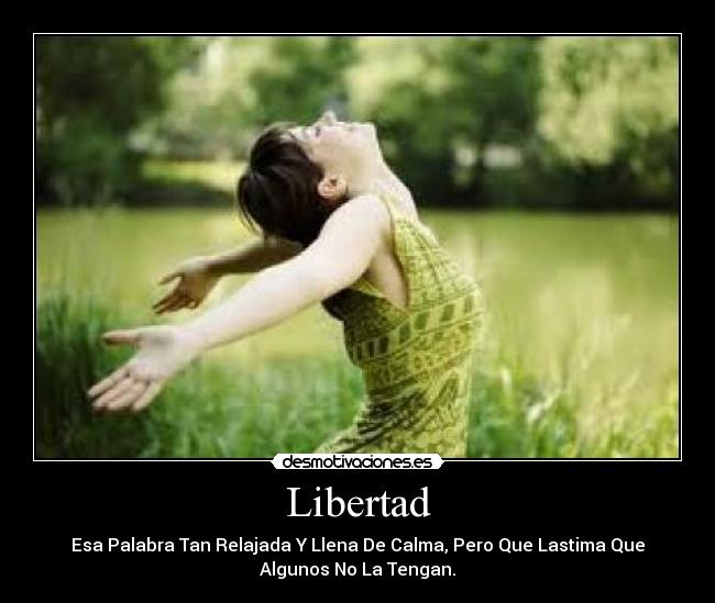 Libertad - Esa Palabra Tan Relajada Y Llena De Calma, Pero Que Lastima Que
Algunos No La Tengan.