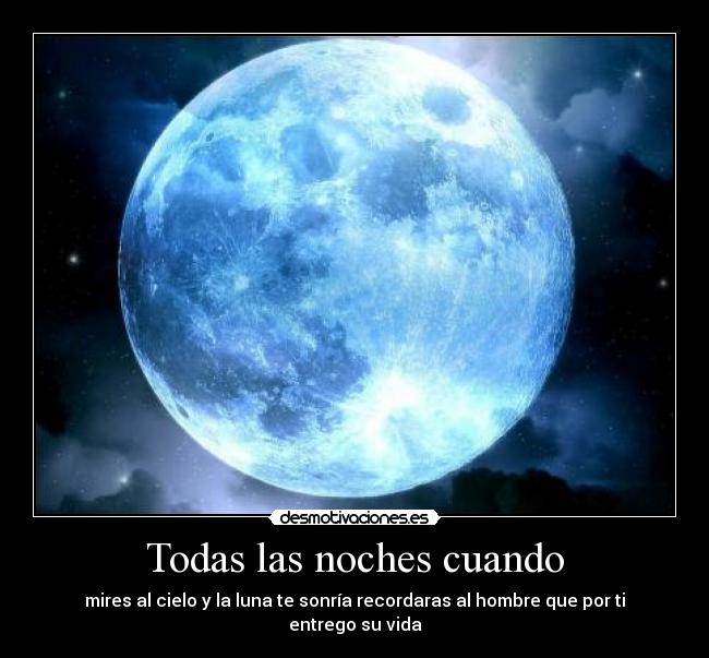 Todas las noches cuando - mires al cielo y la luna te sonría recordaras al hombre que por ti entrego su vida