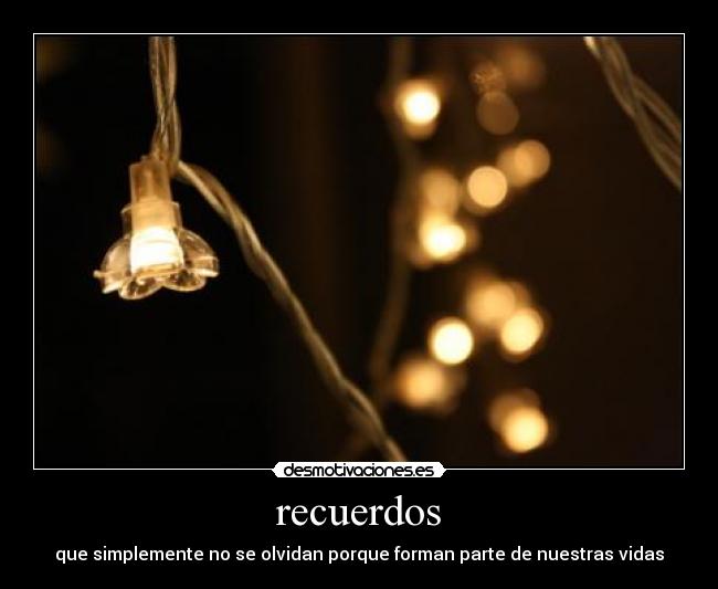 recuerdos - que simplemente no se olvidan porque forman parte de nuestras vidas