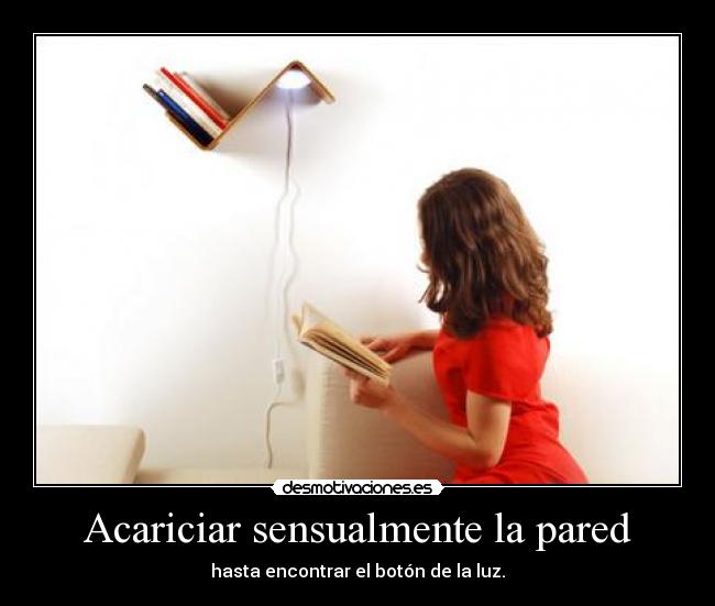 Acariciar sensualmente la pared - hasta encontrar el botón de la luz.