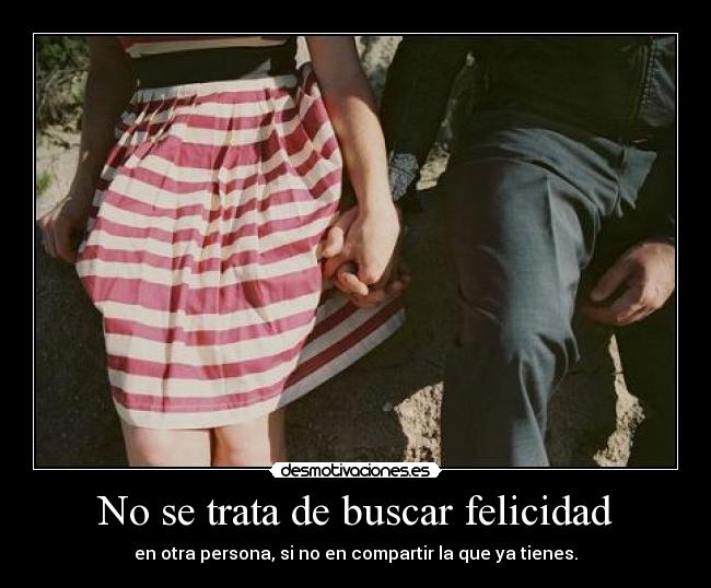 No se trata de buscar felicidad - 
