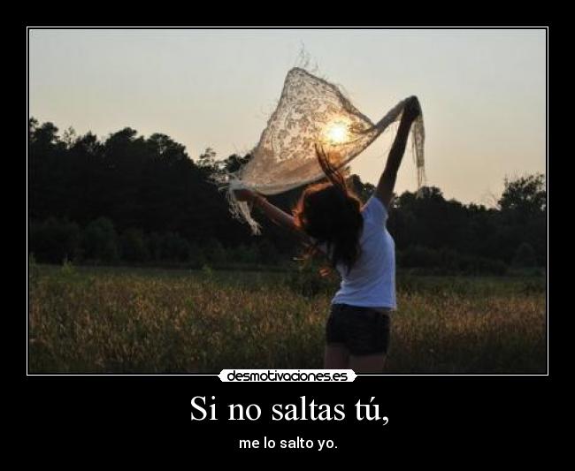 Si no saltas tú, - me lo salto yo.