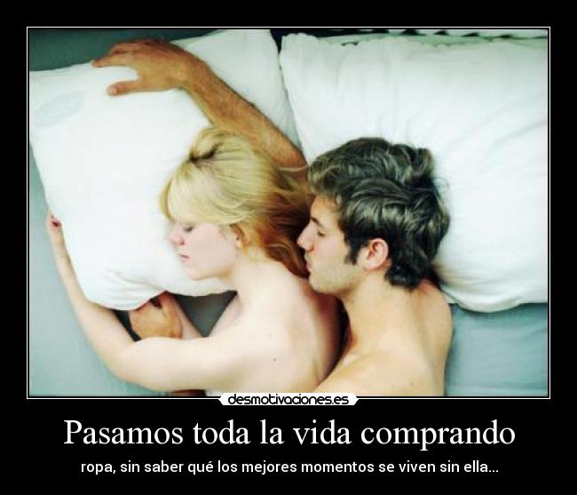 Pasamos toda la vida comprando - ropa, sin saber qué los mejores momentos se viven sin ella...