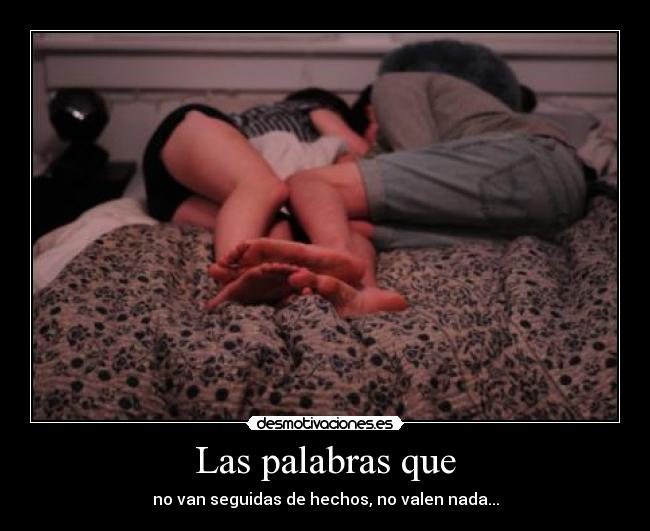 Las palabras que - no van seguidas de hechos, no valen nada...