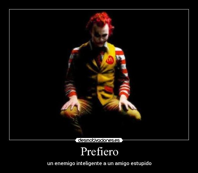 Prefiero - un enemigo inteligente a un amigo estupido