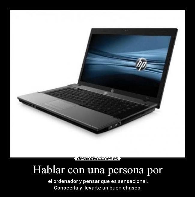 Hablar con una persona por - el ordenador y pensar que es sensacional.
Conocerla y llevarte un buen chasco.