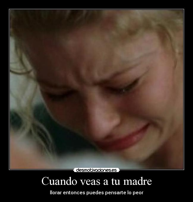 Cuando veas a tu madre - llorar entonces puedes pensarte lo peor