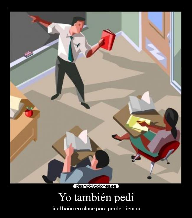 Yo también pedí - ir al baño en clase para perder tiempo