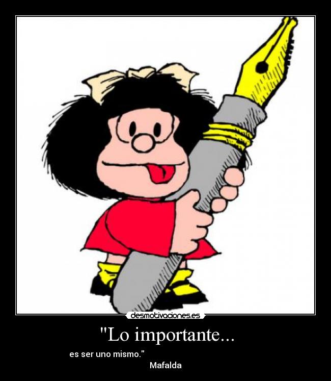 Lo importante... - es ser uno mismo.
Mafalda