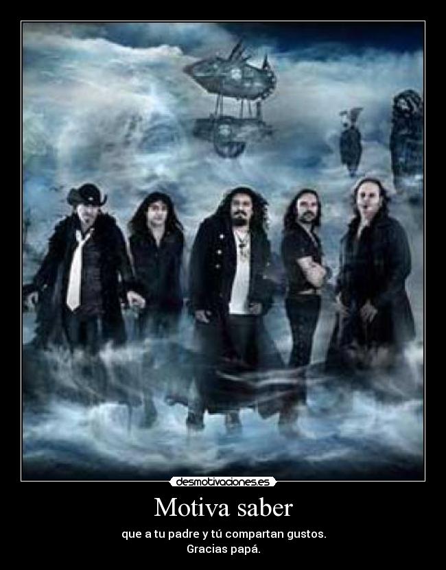 Motiva saber - que a tu padre y tú compartan gustos.
Gracias papá.