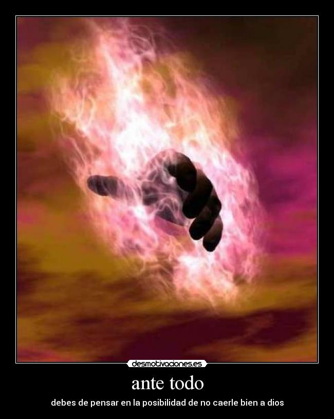 ante todo - debes de pensar en la posibilidad de no caerle bien a dios