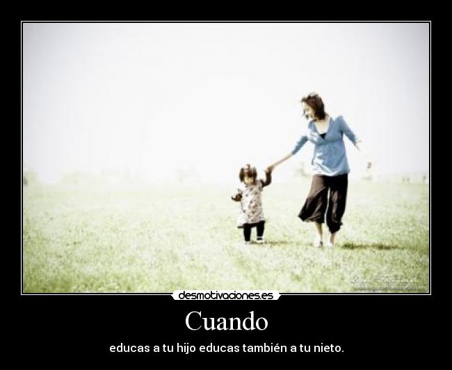 Cuando - educas a tu hijo educas también a tu nieto.