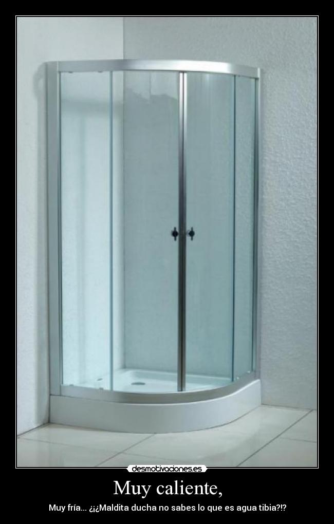 Muy caliente, - Muy fría... ¿¡¿Maldita ducha no sabes lo que es agua tibia?!?