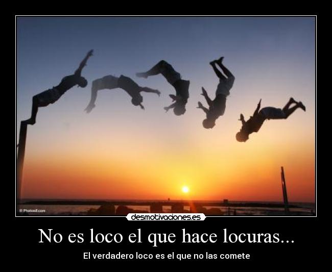 No es loco el que hace locuras... - El verdadero loco es el que no las comete
