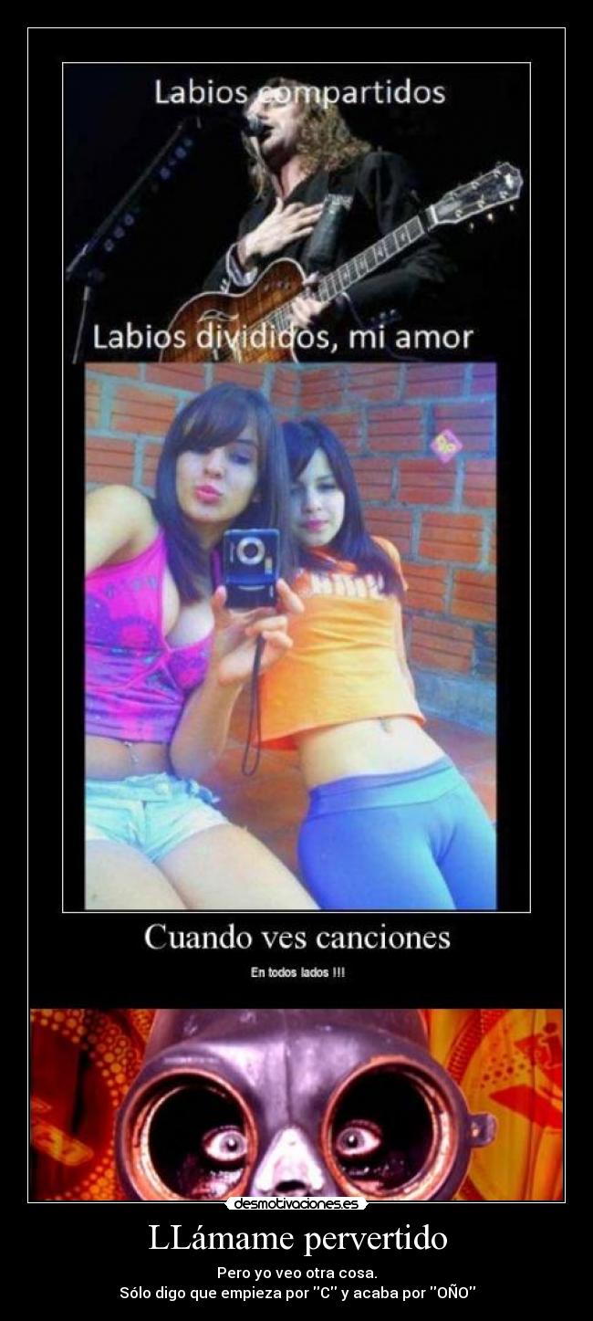 LLámame pervertido - Pero yo veo otra cosa.
Sólo digo que empieza por C y acaba por OÑO