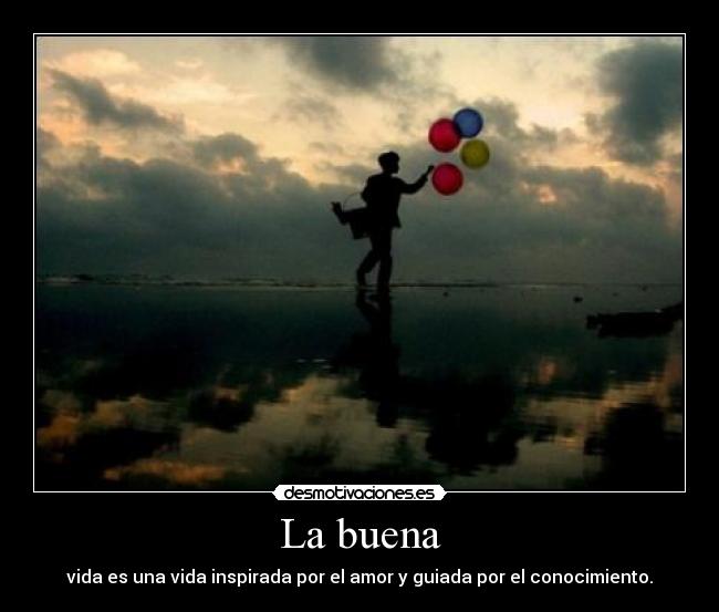 La buena - vida es una vida inspirada por el amor y guiada por el conocimiento.