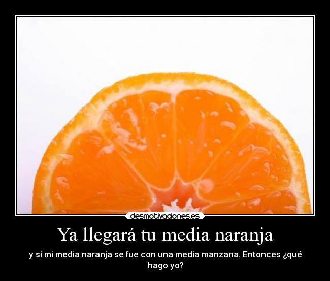 Ya llegará tu media naranja - y si mi media naranja se fue con una media manzana. Entonces ¿qué hago yo?