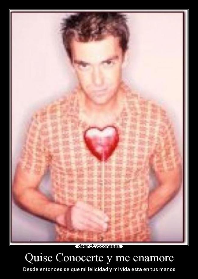 Quise Conocerte y me enamore - Desde entonces se que mi felicidad y mi vida esta en tus manos