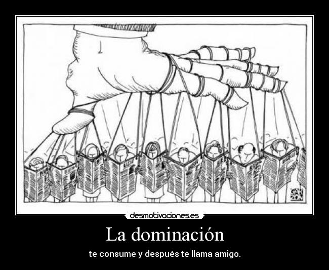 La dominación - te consume y después te llama amigo.