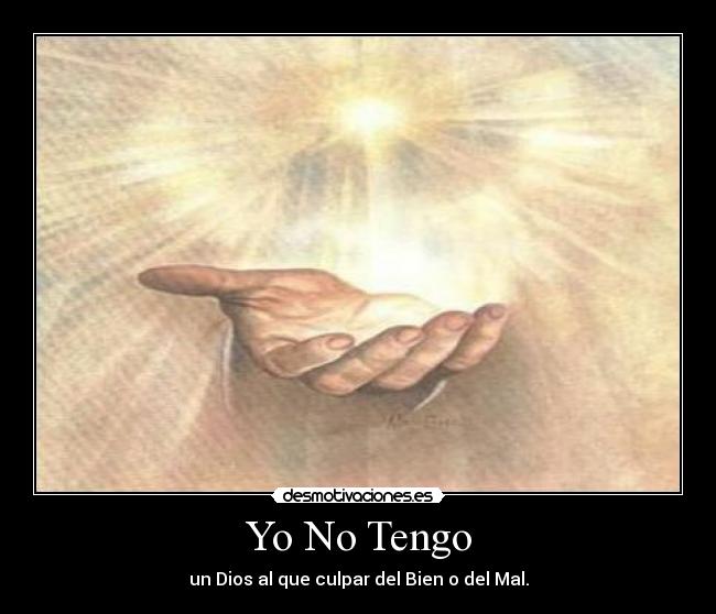 Yo No Tengo - un Dios al que culpar del Bien o del Mal.