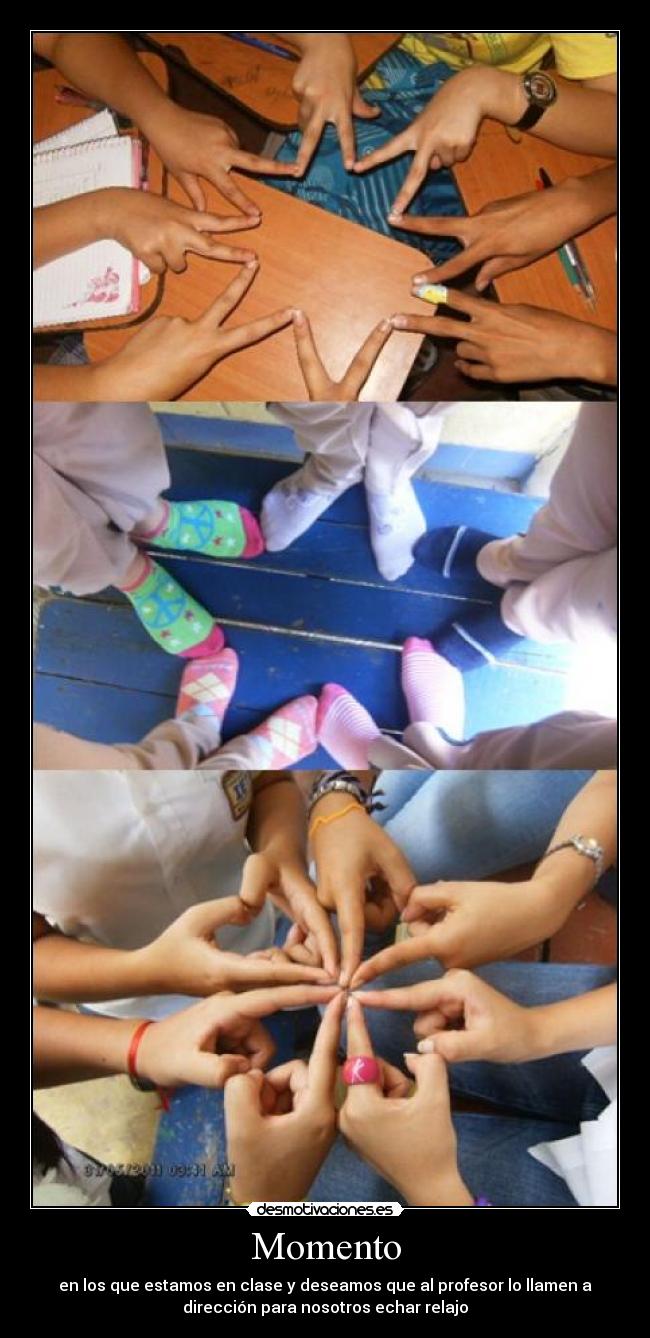 Momento - en los que estamos en clase y deseamos que al profesor lo llamen a
dirección para nosotros echar relajo