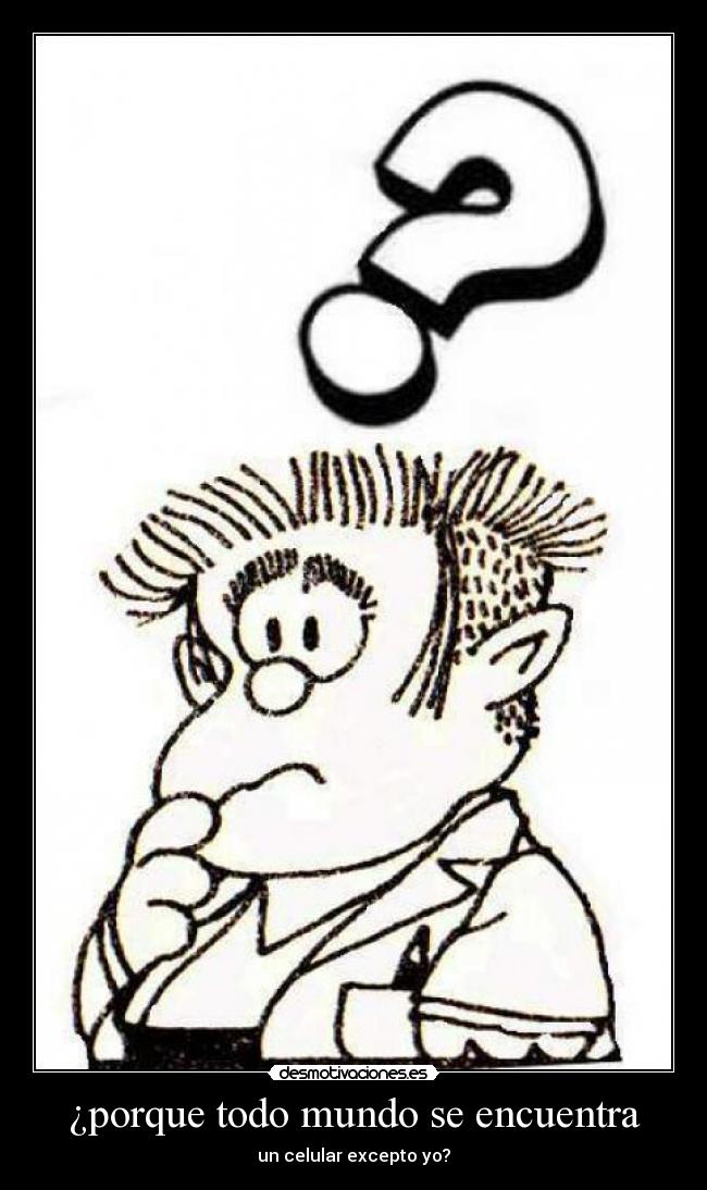 ¿porque todo mundo se encuentra - un celular excepto yo?