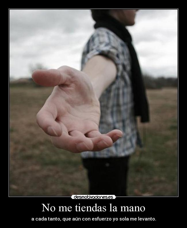 No me tiendas la mano - a cada tanto, que aún con esfuerzo yo sola me levanto.