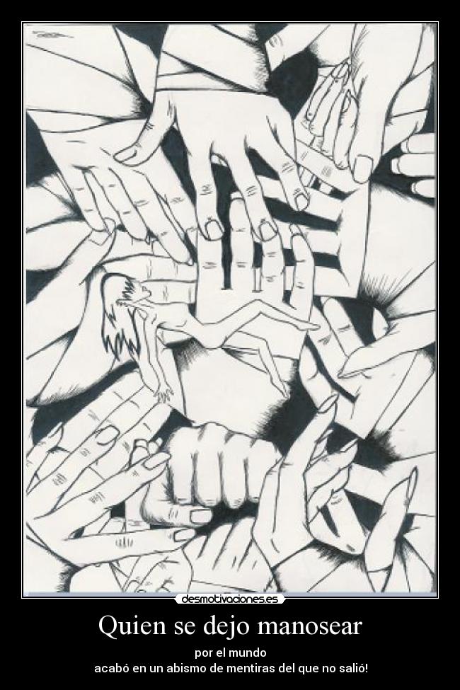 Quien se dejo manosear - por el mundo
acabó en un abismo de mentiras del que no salió!