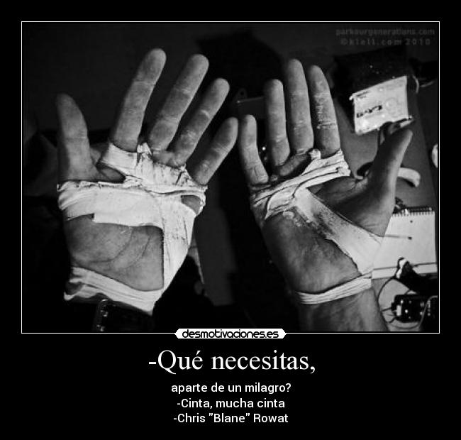 -Qué necesitas, - aparte de un milagro?
-Cinta, mucha cinta
-Chris Blane Rowat