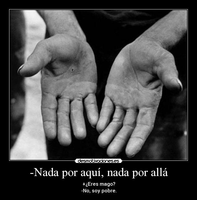 -Nada por aquí, nada por allá - +¿Eres mago?
-No, soy pobre.