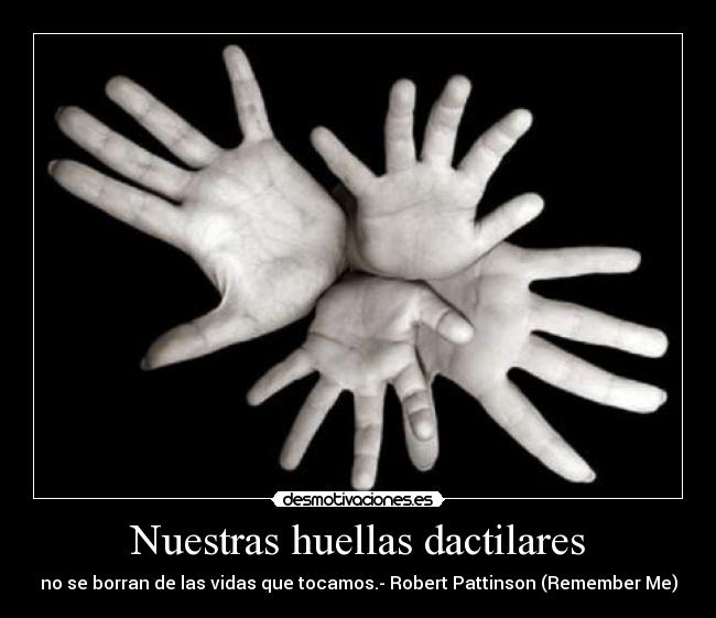 Nuestras huellas dactilares - no se borran de las vidas que tocamos.- Robert Pattinson (Remember Me)
