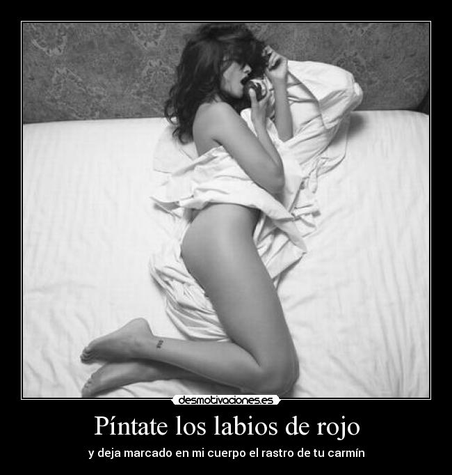 Píntate los labios de rojo - y deja marcado en mi cuerpo el rastro de tu carmín