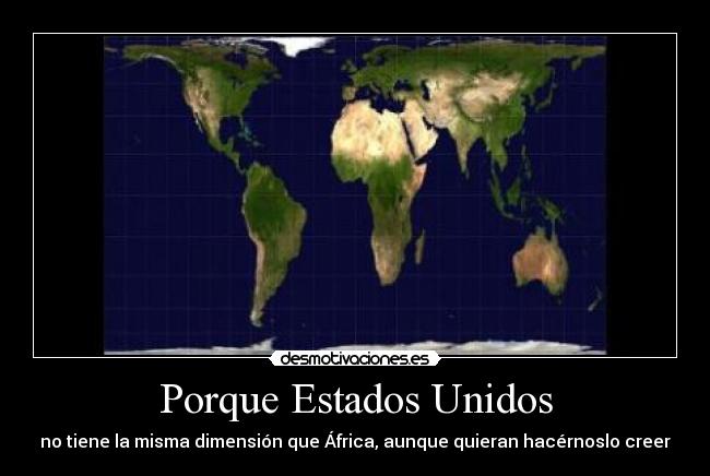 Porque Estados Unidos - no tiene la misma dimensión que África, aunque quieran hacérnoslo creer