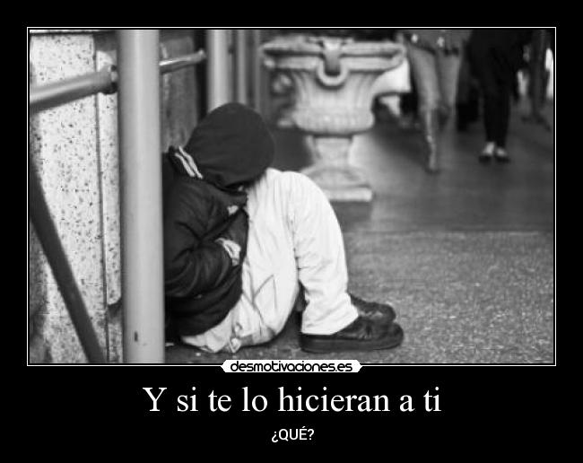 Y si te lo hicieran a ti - ¿QUÉ?