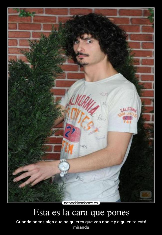 Esta es la cara que pones - Cuando haces algo que no quieres que vea nadie y alguien te está mirando