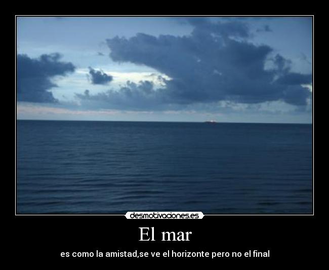 El mar - es como la amistad,se ve el horizonte pero no el final