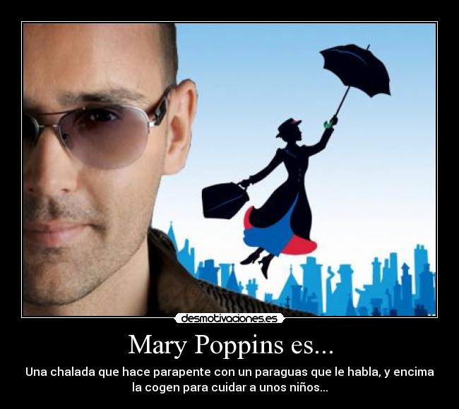 Mary Poppins es... - Una chalada que hace parapente con un paraguas que le habla, y encima
la cogen para cuidar a unos niños...