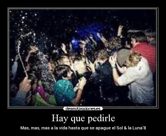 Hay que pedirle - Mas, mas, mas a la vida hasta que se apague el Sol & la Luna8