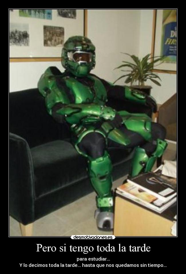 Pero si tengo toda la tarde - para estudiar...
Y lo decimos toda la tarde... hasta que nos quedamos sin tiempo...