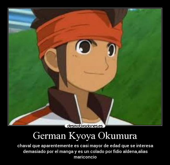 German Kyoya Okumura - chaval que aparentemente es casi mayor de edad que se interesa
demasiado por el manga y es un colado por fidio aldena,alias
mariconcio