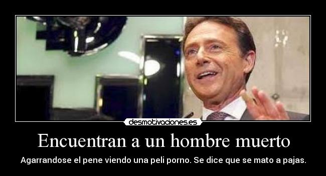 Encuentran a un hombre muerto - Agarrandose el pene viendo una peli porno. Se dice que se mato a pajas.