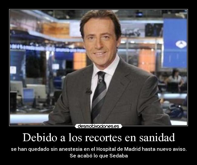 Debido a los recortes en sanidad - se han quedado sin anestesia en el Hospital de Madrid hasta nuevo aviso.
Se acabó lo que Sedaba