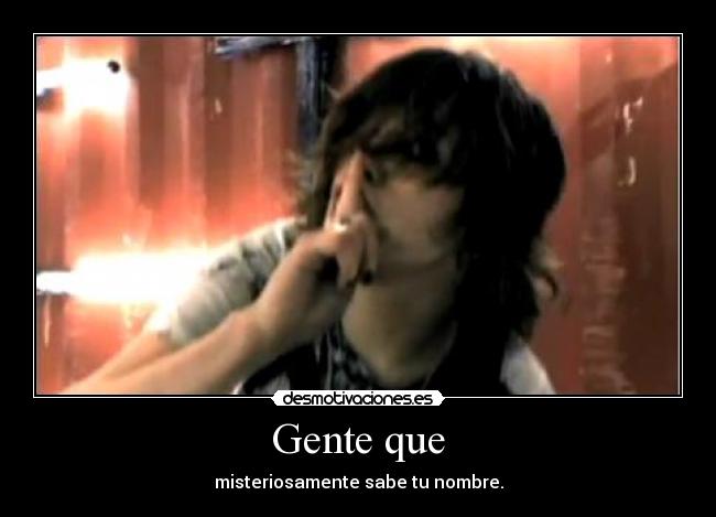Gente que - misteriosamente sabe tu nombre.