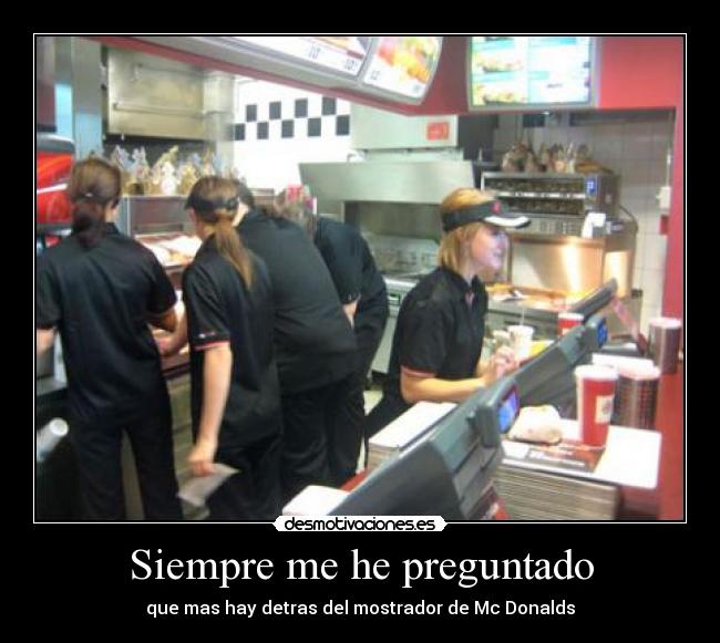 Siempre me he preguntado - que mas hay detras del mostrador de Mc Donalds