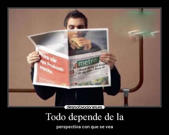 Todo depende de la - perspectiva con que se vea