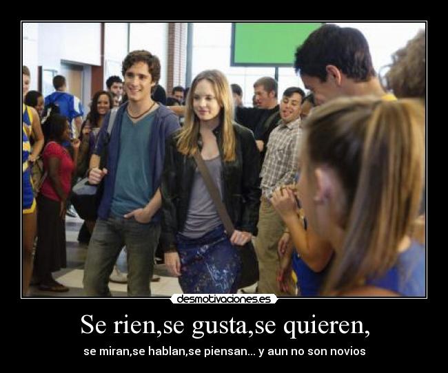 Se rien,se gusta,se quieren, - se miran,se hablan,se piensan... y aun no son novios
