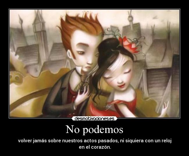 No podemos - volver jamás sobre nuestros actos pasados, ni siquiera con un reloj en el corazón.